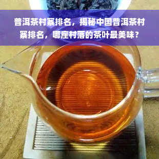 普洱茶村寨排名，揭秘中国普洱茶村寨排名，哪座村落的茶叶最美味？