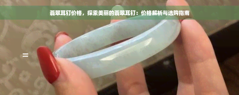 翡翠耳钉价格，探索美丽的翡翠耳钉：价格解析与选购指南