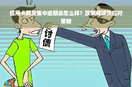 信用卡网贷集中逾期会怎么样？政策解读及应对策略