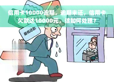 信用卡10000逾期，逾期未还，信用卡欠款达10000元，该如何处理？