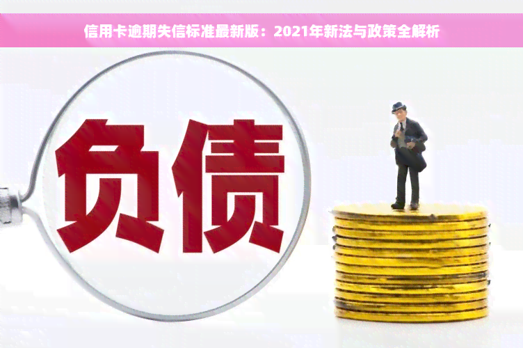 信用卡逾期失信标准最新版：2021年新法与政策全解析