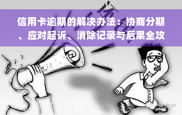 信用卡逾期的解决办法：协商分期、应对起诉、消除记录与后果全攻略