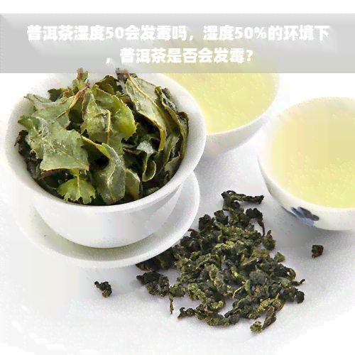 普洱茶湿度50会发霉吗，湿度50%的环境下，普洱茶是否会发霉？