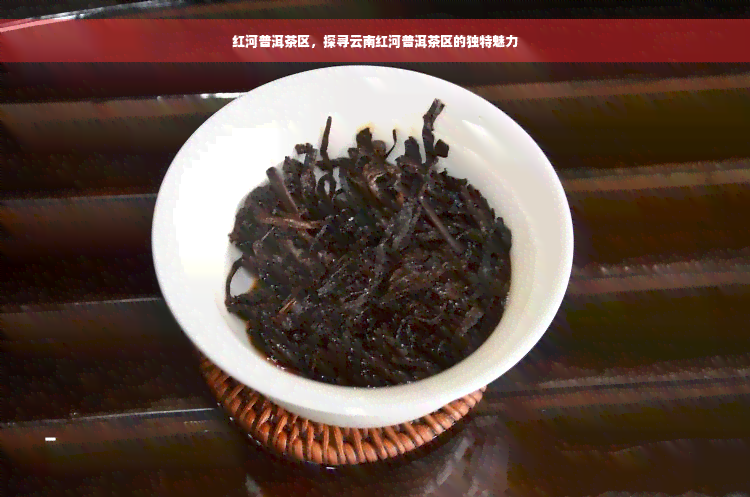 红河普洱茶区，探寻云南红河普洱茶区的独特魅力