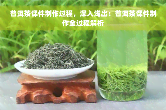 普洱茶课件制作过程，深入浅出：普洱茶课件制作全过程解析