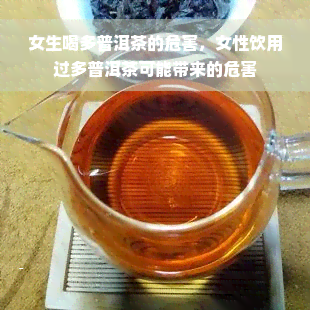 女生喝多普洱茶的危害，女性饮用过多普洱茶可能带来的危害