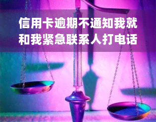 信用卡逾期不通知我就和我紧急联系人打电话合法吗？为何现在不再电话提醒？