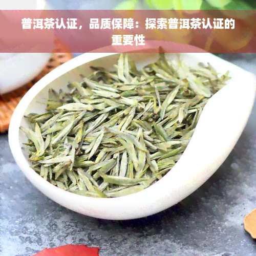 普洱茶认证，品质保障：探索普洱茶认证的重要性