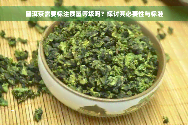 普洱茶需要标注质量等级吗？探讨其必要性与标准