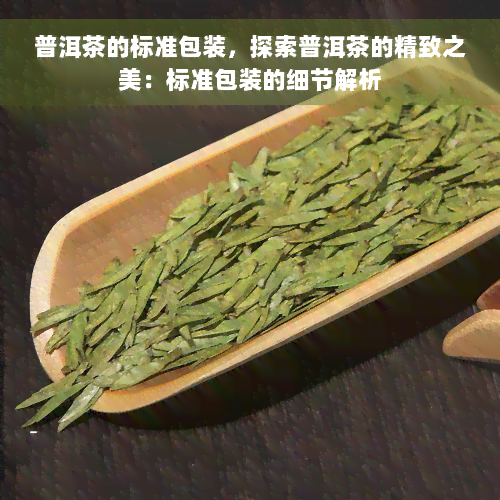 普洱茶的标准包装，探索普洱茶的精致之美：标准包装的细节解析