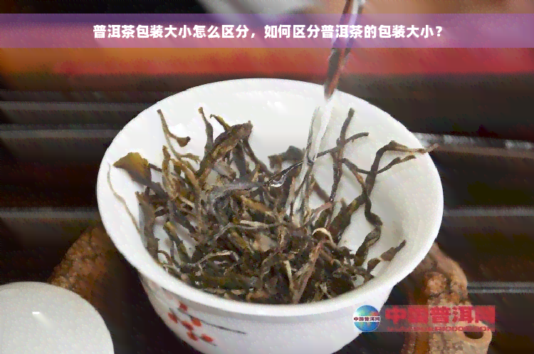 普洱茶包装大小怎么区分，如何区分普洱茶的包装大小？