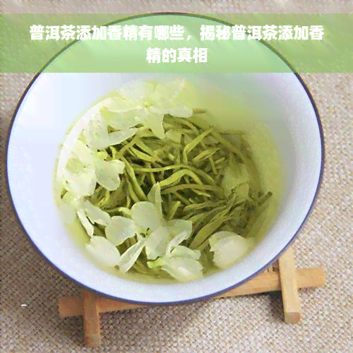 普洱茶添加香精有哪些，揭秘普洱茶添加香精的真相