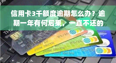 信用卡3千额度逾期怎么办？逾期一年有何后果，一直不还的严重性，多久会被起诉？是否会坐牢？