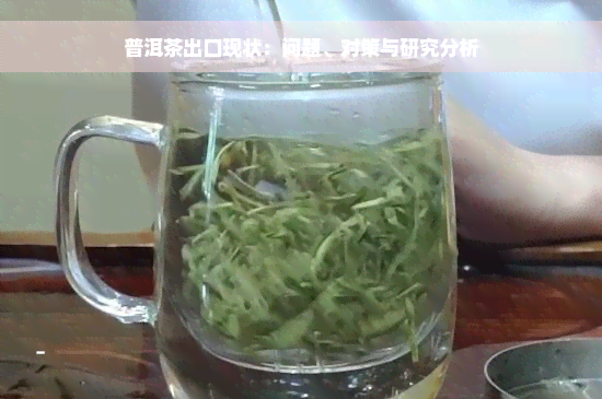 普洱茶出口现状：问题、对策与研究分析