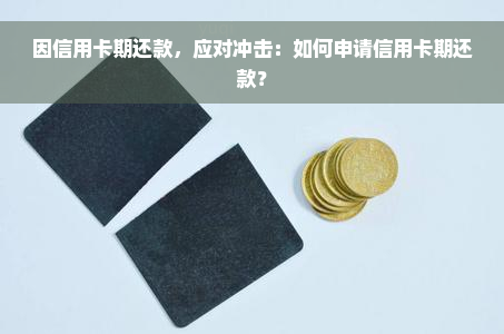 因信用卡期还款，应对冲击：如何申请信用卡期还款？