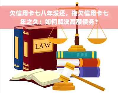 欠信用卡七八年没还，拖欠信用卡七年之久：如何解决高额债务？