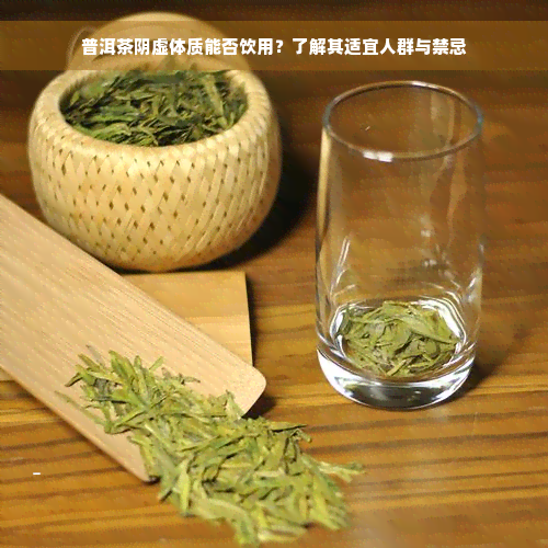 普洱茶阴虚体质能否饮用？了解其适宜人群与禁忌