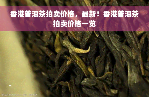 香港普洱茶拍卖价格，最新！香港普洱茶拍卖价格一览