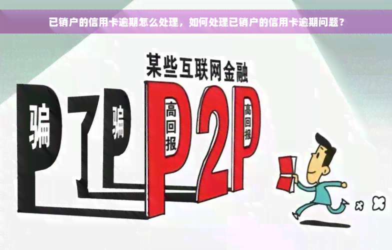 已销户的信用卡逾期怎么处理，如何处理已销户的信用卡逾期问题？