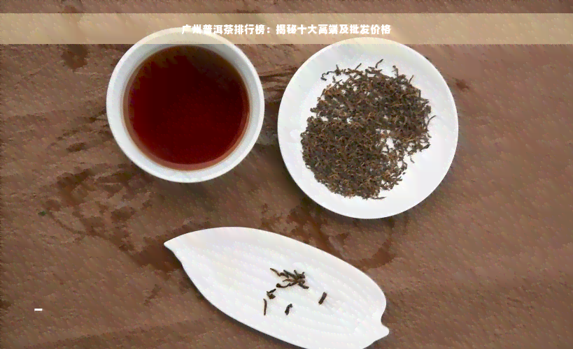 广州普洱茶排行榜：揭秘十大高端及批发价格