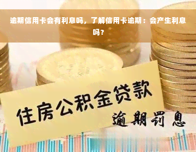 逾期信用卡会有利息吗，了解信用卡逾期：会产生利息吗？