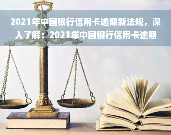 2021年中国银行信用卡逾期新法规，深入了解：2021年中国银行信用卡逾期新法规全解析