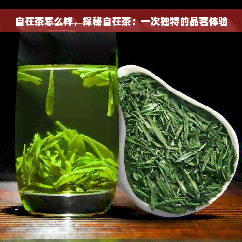 自在茶怎么样，探秘自在茶：一次独特的品茗体验