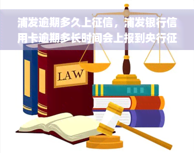 浦发逾期多久上征信，浦发银行信用卡逾期多长时间会上报到央行征信系统？