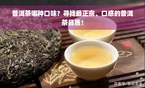 普洱茶哪种口味？寻找最正宗、口感的普洱茶品质！