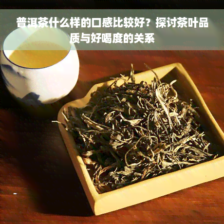 普洱茶什么样的口感比较好？探讨茶叶品质与好喝度的关系