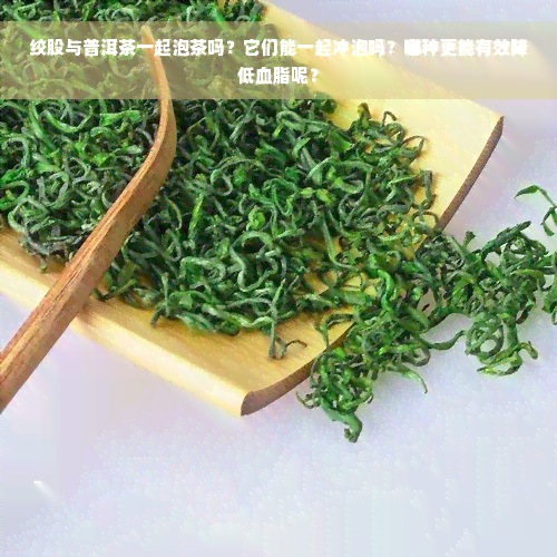 绞股与普洱茶一起泡茶吗？它们能一起冲泡吗？哪种更能有效降低血脂呢？