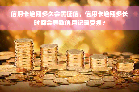 信用卡逾期多久会黑征信，信用卡逾期多长时间会导致信用记录受损？