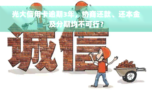 光大信用卡逾期3年，协商还款、还本金及分期均不可行？