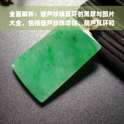 全面解析：葫芦珍珠耳环的寓意与图片大全，包括葫芦珍珠项链、葫芦耳环和镶嵌款式