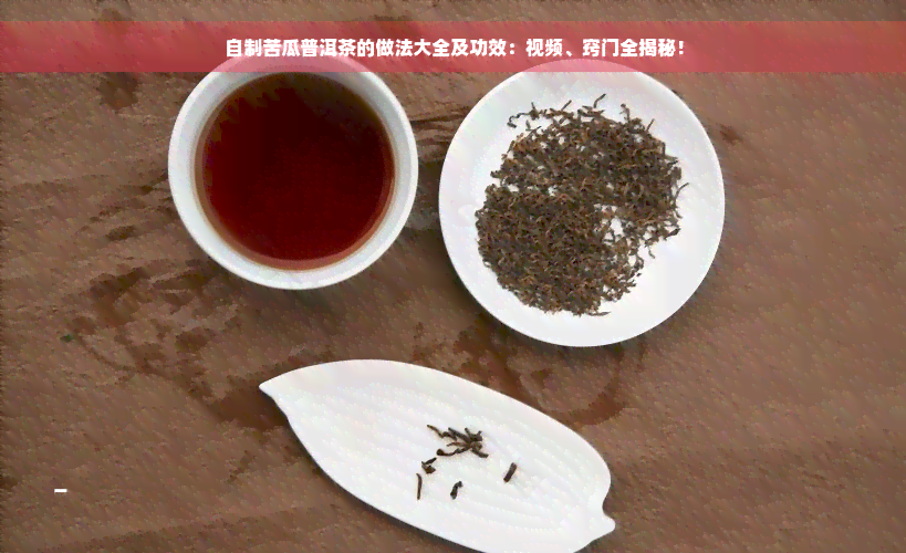 自制苦瓜普洱茶的做法大全及功效：视频、窍门全揭秘！