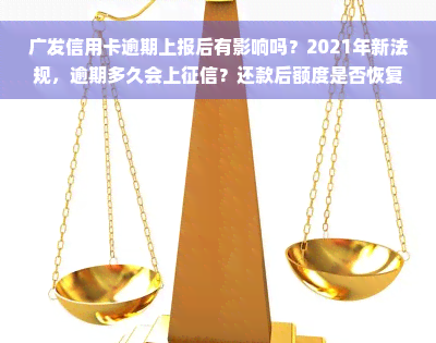 广发信用卡逾期上报后有影响吗？2021年新法规，逾期多久会上征信？还款后额度是否恢复？客服态度差如何处理？逾期可能影响其他信用卡，需及时处理。