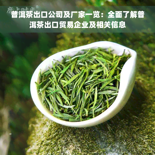 普洱茶出口公司及厂家一览：全面了解普洱茶出口贸易企业及相关信息