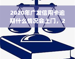 2020年广发信用卡逾期什么情况会上门，2020年广发信用卡逾期：什么情况下会触发上门催收？