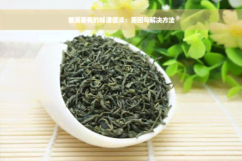 普洱茶有的味道很淡：原因与解决方法