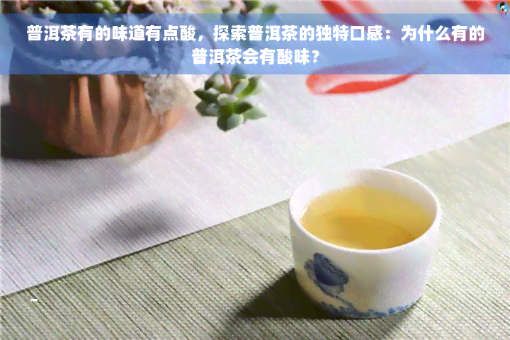 普洱茶有的味道有点酸，探索普洱茶的独特口感：为什么有的普洱茶会有酸味？