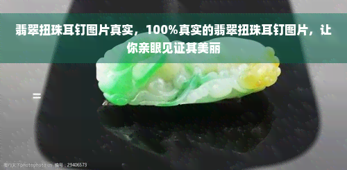 翡翠扭珠耳钉图片真实，100%真实的翡翠扭珠耳钉图片，让你亲眼见证其美丽