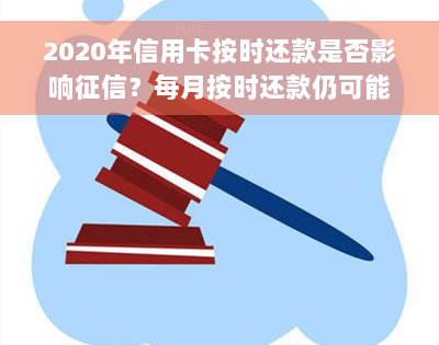 2020年信用卡按时还款是否影响征信？每月按时还款仍可能被判刑