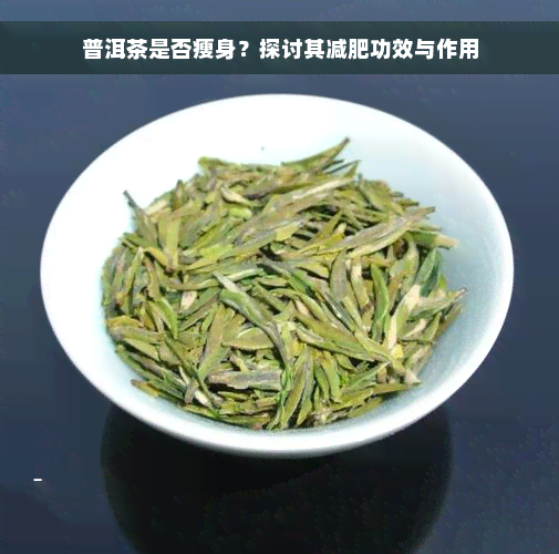 普洱茶是否瘦身？探讨其减肥功效与作用