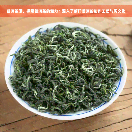 普洱茶印，探索普洱茶的魅力：深入了解印普洱的制作工艺与历文化