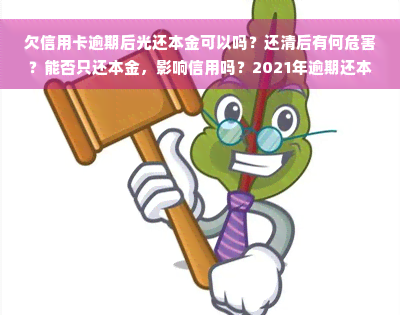 欠信用卡逾期后光还本金可以吗？还清后有何危害？能否只还本金，影响信用吗？2021年逾期还本金可行吗？