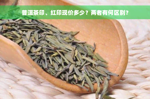 普洱茶印、红印现价多少？两者有何区别？