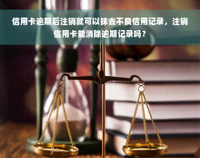 信用卡逾期后注销就可以抹去不良信用记录，注销信用卡能消除逾期记录吗？