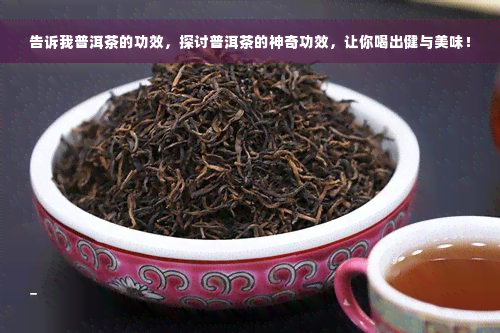 告诉我普洱茶的功效，探讨普洱茶的神奇功效，让你喝出健与美味！