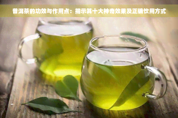 普洱茶的功效与作用点：揭示其十大神奇效果及正确饮用方式