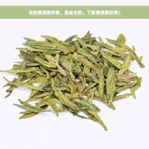 古韵普洱茶价格，品味古韵，了解普洱茶价格！